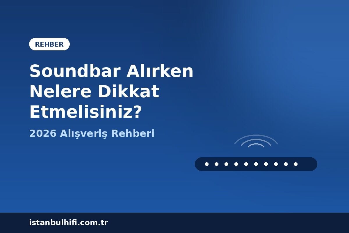 Soundbar Alırken Nelere Dikkat Etmelisiniz? 2026 Rehberi