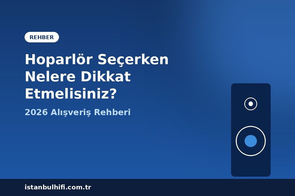 Hoparlör Seçerken Nelere Dikkat Etmelisiniz? 2026 Rehberi 